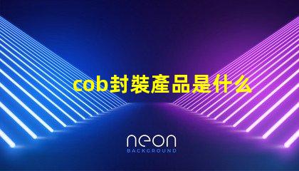 cob封裝產品是什么 cob日期是什么意思